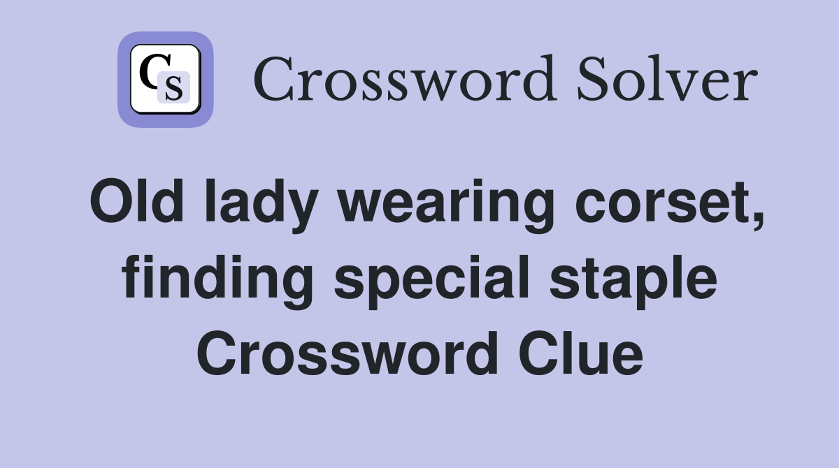 Old lady wearing corset, finding special staple Crossword Clue